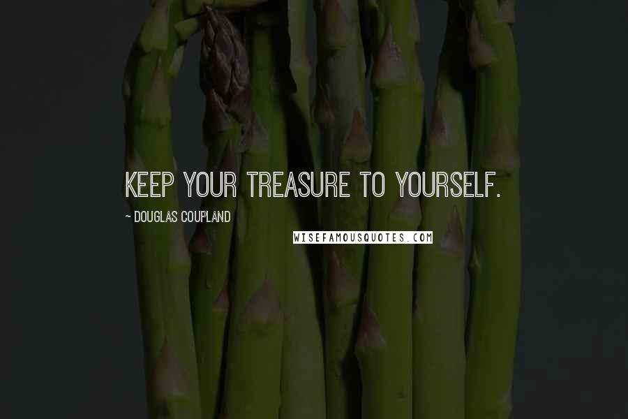 Douglas Coupland Quotes: Keep your treasure to yourself.