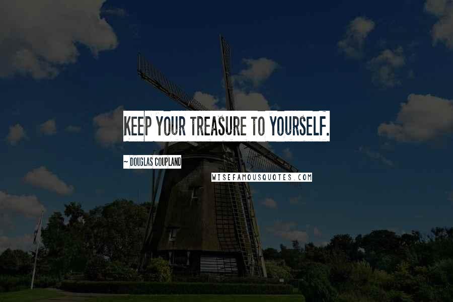 Douglas Coupland Quotes: Keep your treasure to yourself.