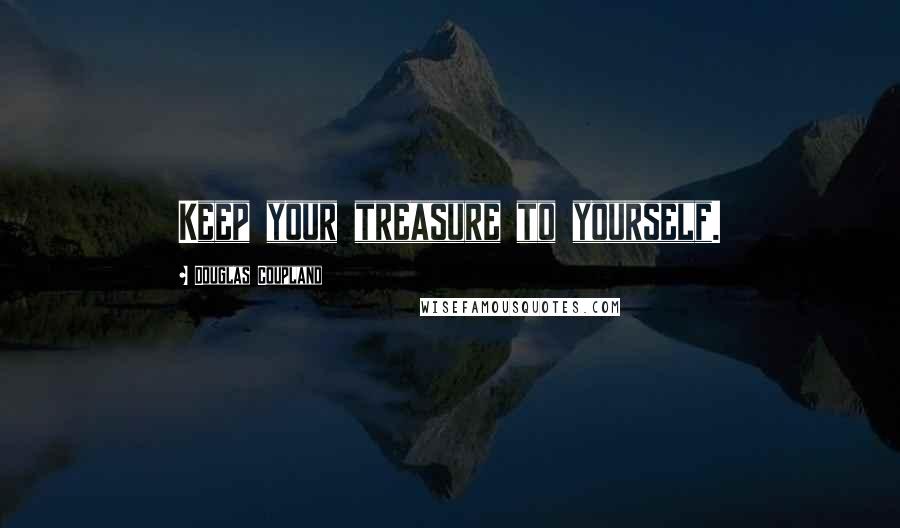 Douglas Coupland Quotes: Keep your treasure to yourself.