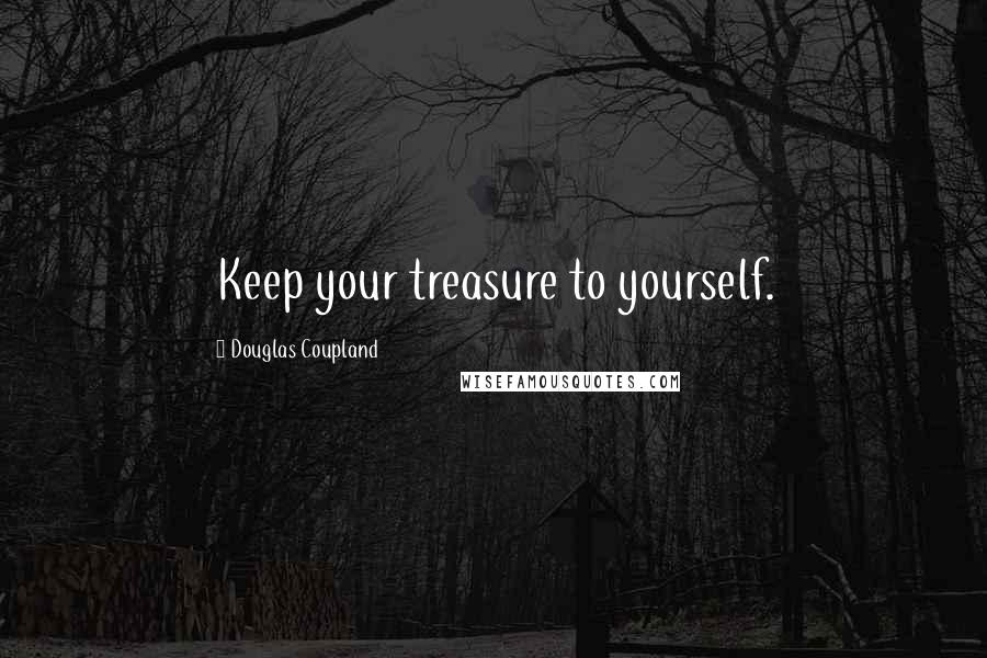 Douglas Coupland Quotes: Keep your treasure to yourself.