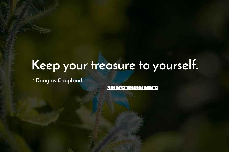 Douglas Coupland Quotes: Keep your treasure to yourself.