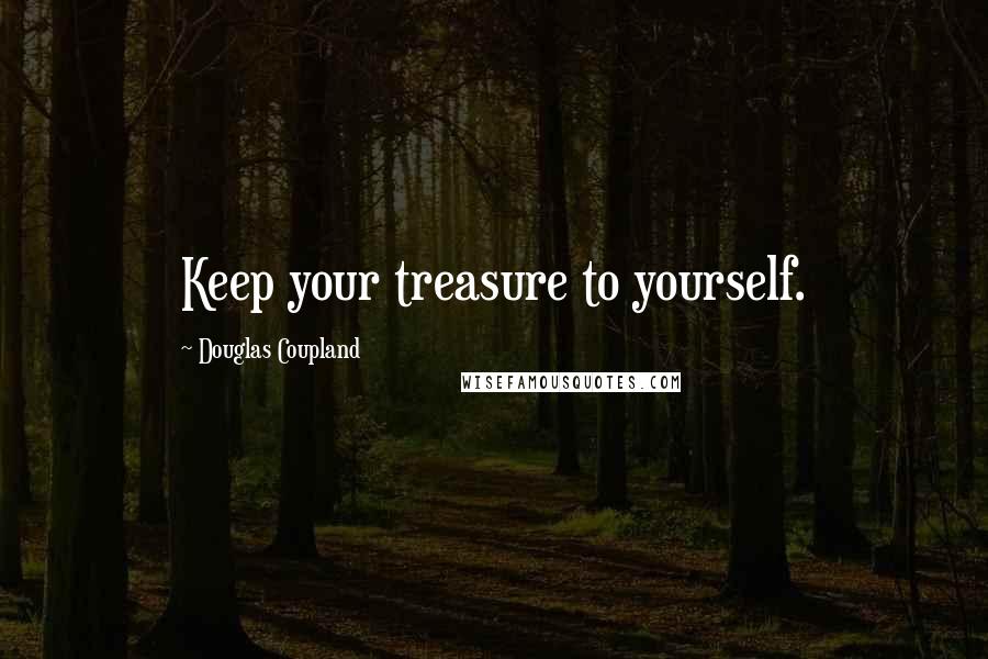 Douglas Coupland Quotes: Keep your treasure to yourself.