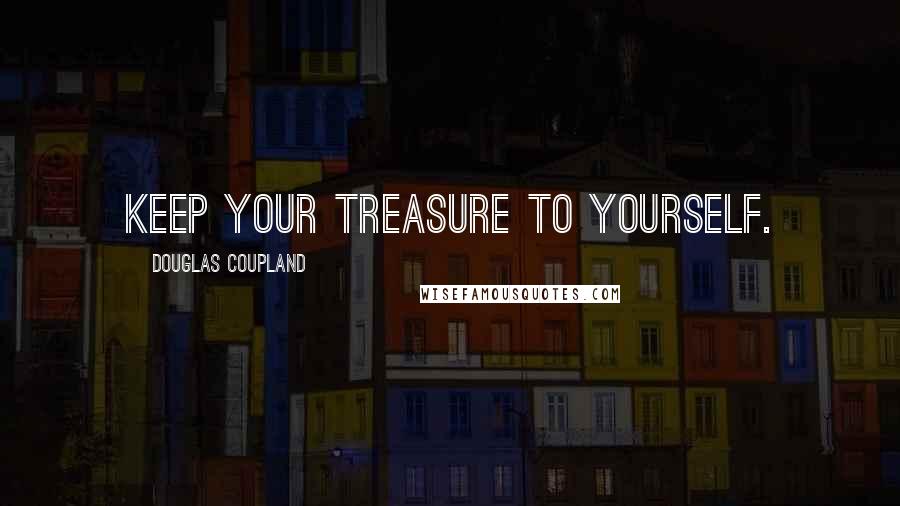 Douglas Coupland Quotes: Keep your treasure to yourself.