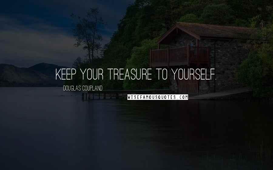 Douglas Coupland Quotes: Keep your treasure to yourself.