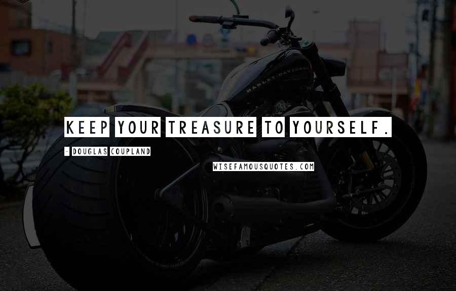 Douglas Coupland Quotes: Keep your treasure to yourself.