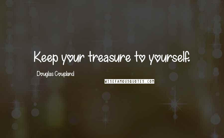 Douglas Coupland Quotes: Keep your treasure to yourself.