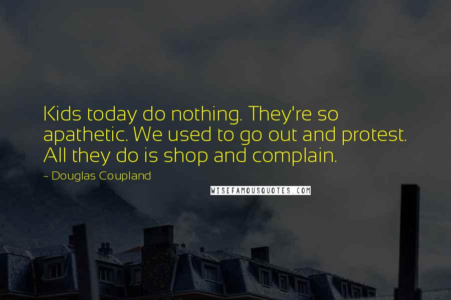 Douglas Coupland Quotes: Kids today do nothing. They're so apathetic. We used to go out and protest. All they do is shop and complain.