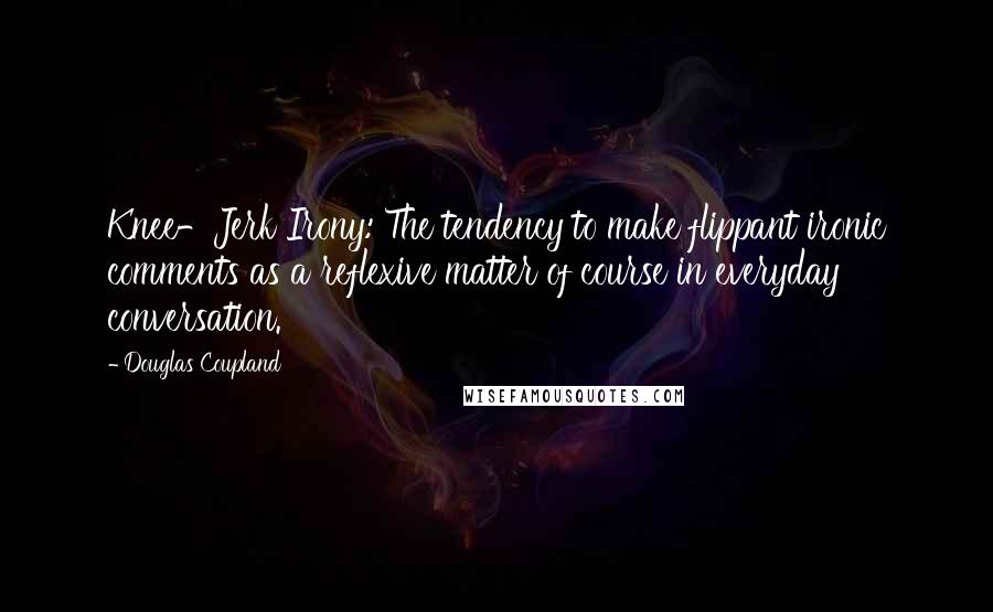 Douglas Coupland Quotes: Knee-Jerk Irony: The tendency to make flippant ironic comments as a reflexive matter of course in everyday conversation.
