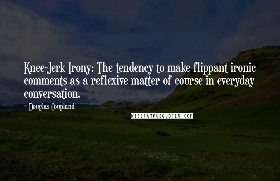 Douglas Coupland Quotes: Knee-Jerk Irony: The tendency to make flippant ironic comments as a reflexive matter of course in everyday conversation.