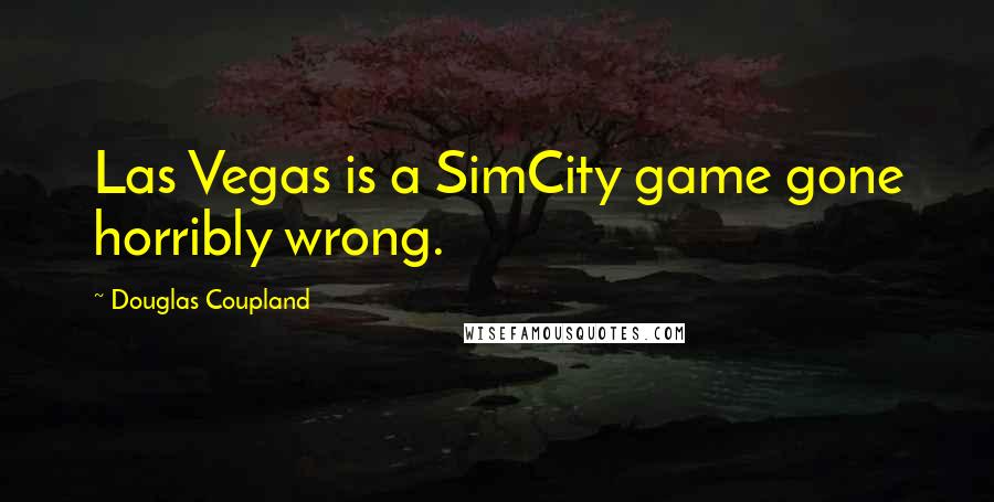 Douglas Coupland Quotes: Las Vegas is a SimCity game gone horribly wrong.