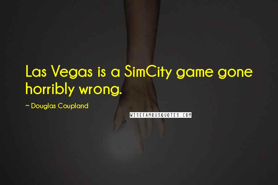 Douglas Coupland Quotes: Las Vegas is a SimCity game gone horribly wrong.