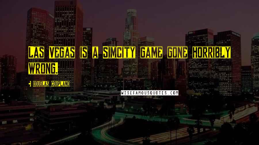 Douglas Coupland Quotes: Las Vegas is a SimCity game gone horribly wrong.