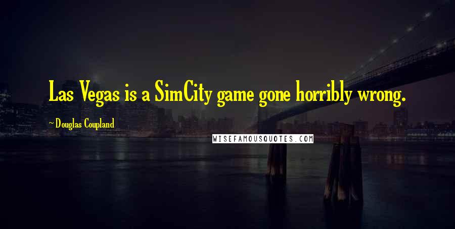 Douglas Coupland Quotes: Las Vegas is a SimCity game gone horribly wrong.