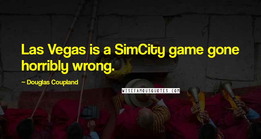 Douglas Coupland Quotes: Las Vegas is a SimCity game gone horribly wrong.