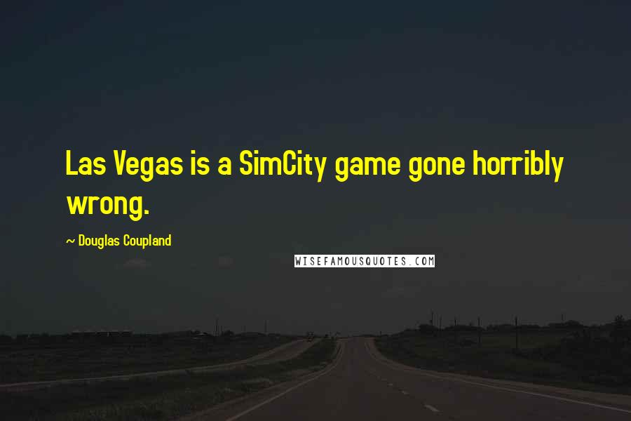 Douglas Coupland Quotes: Las Vegas is a SimCity game gone horribly wrong.