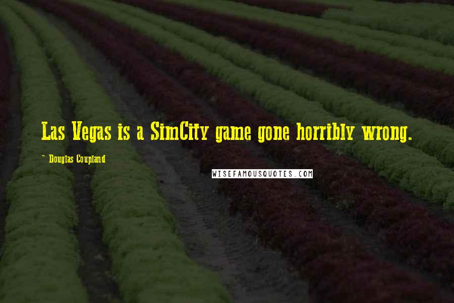 Douglas Coupland Quotes: Las Vegas is a SimCity game gone horribly wrong.