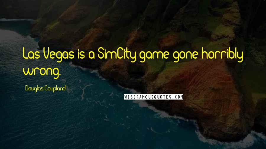 Douglas Coupland Quotes: Las Vegas is a SimCity game gone horribly wrong.