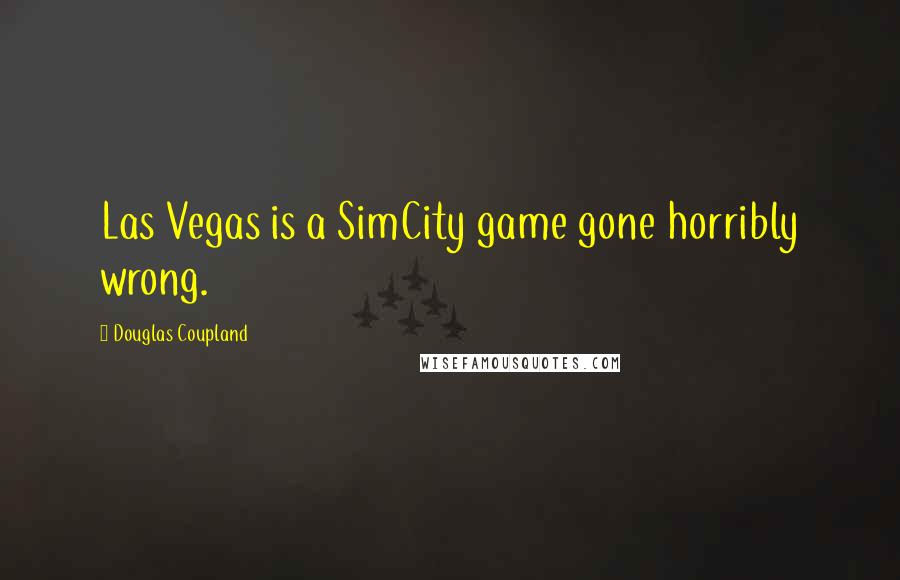 Douglas Coupland Quotes: Las Vegas is a SimCity game gone horribly wrong.