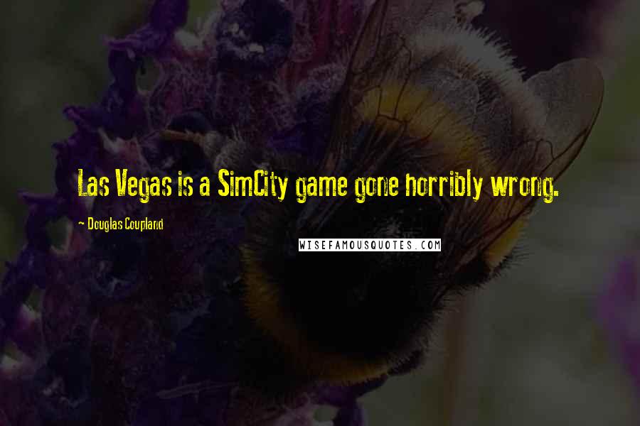 Douglas Coupland Quotes: Las Vegas is a SimCity game gone horribly wrong.