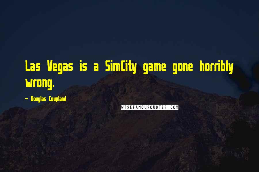 Douglas Coupland Quotes: Las Vegas is a SimCity game gone horribly wrong.