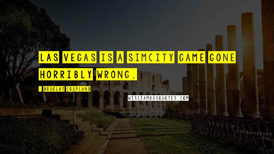 Douglas Coupland Quotes: Las Vegas is a SimCity game gone horribly wrong.