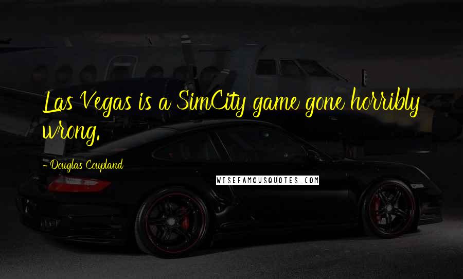 Douglas Coupland Quotes: Las Vegas is a SimCity game gone horribly wrong.