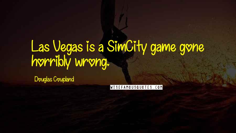 Douglas Coupland Quotes: Las Vegas is a SimCity game gone horribly wrong.