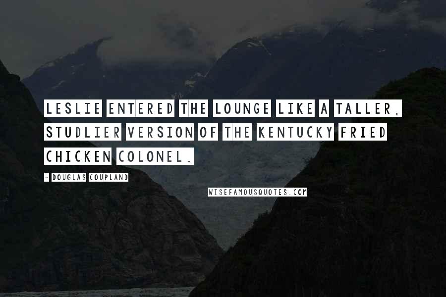 Douglas Coupland Quotes: Leslie entered the lounge like a taller, studlier version of the Kentucky Fried Chicken colonel.