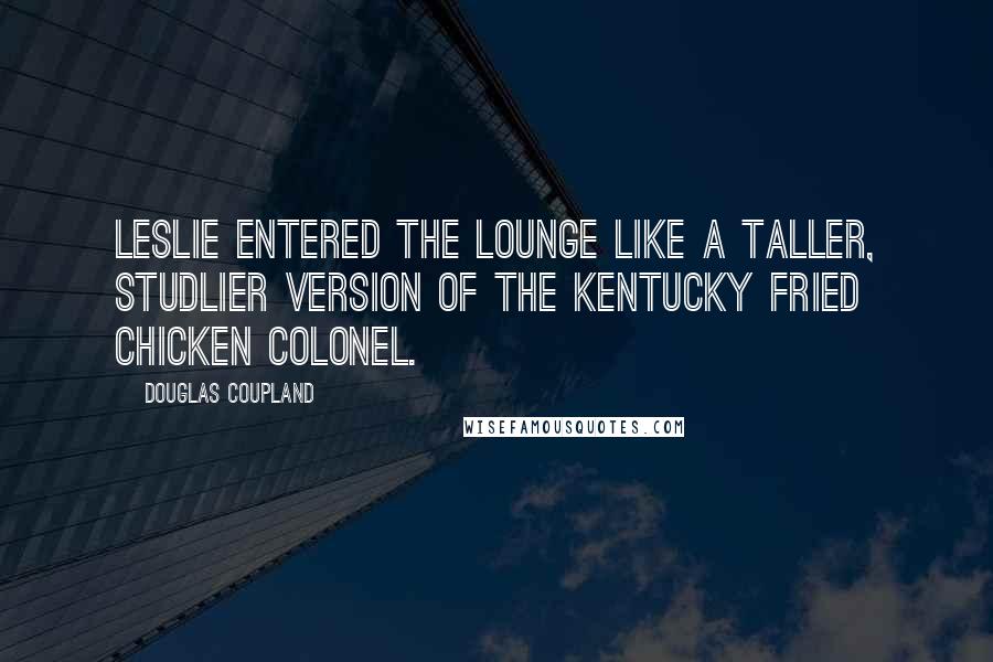 Douglas Coupland Quotes: Leslie entered the lounge like a taller, studlier version of the Kentucky Fried Chicken colonel.