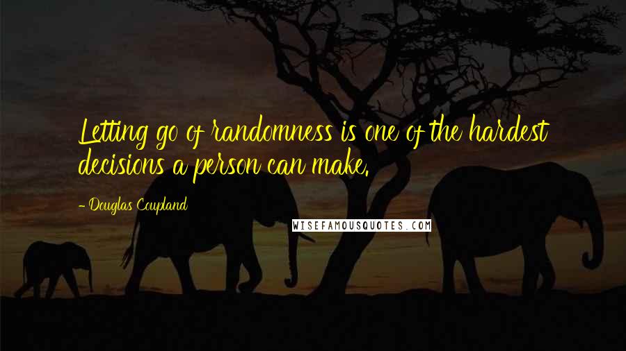 Douglas Coupland Quotes: Letting go of randomness is one of the hardest decisions a person can make.