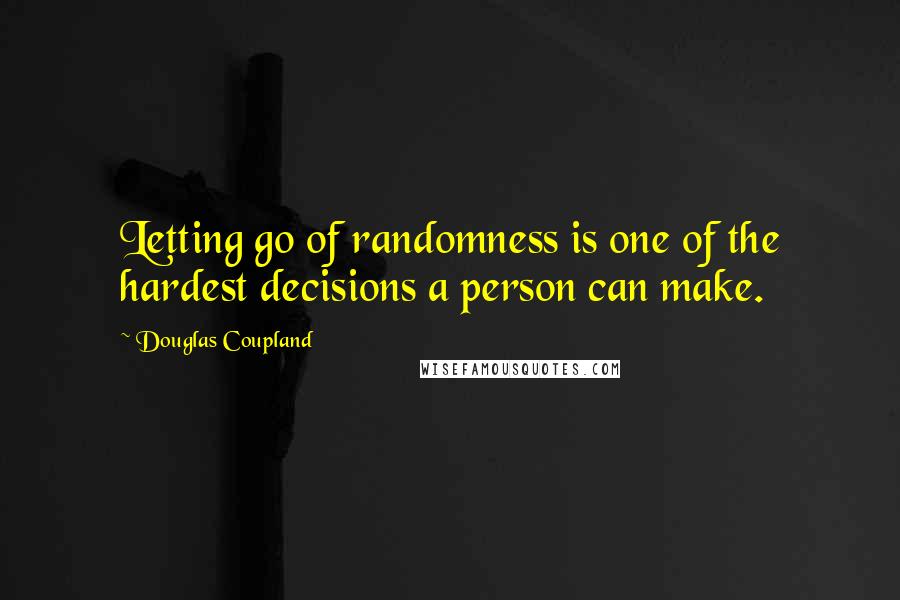 Douglas Coupland Quotes: Letting go of randomness is one of the hardest decisions a person can make.