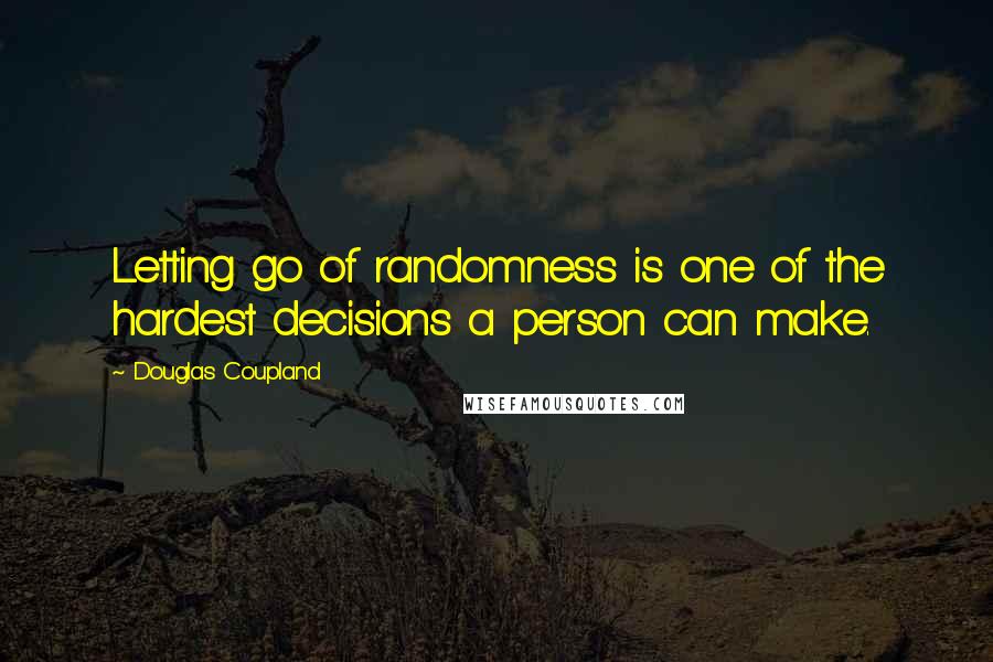 Douglas Coupland Quotes: Letting go of randomness is one of the hardest decisions a person can make.