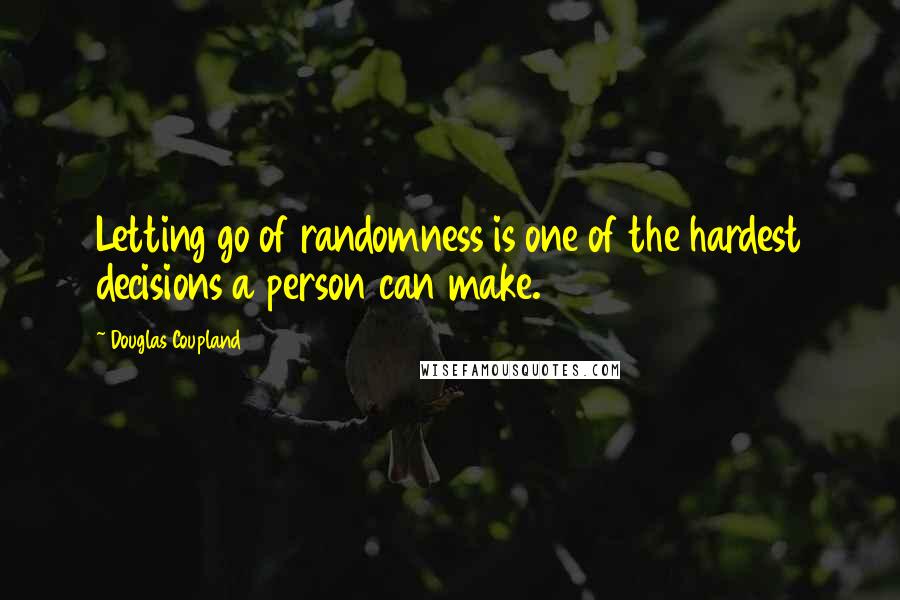Douglas Coupland Quotes: Letting go of randomness is one of the hardest decisions a person can make.