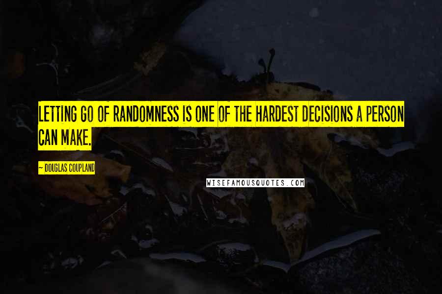 Douglas Coupland Quotes: Letting go of randomness is one of the hardest decisions a person can make.