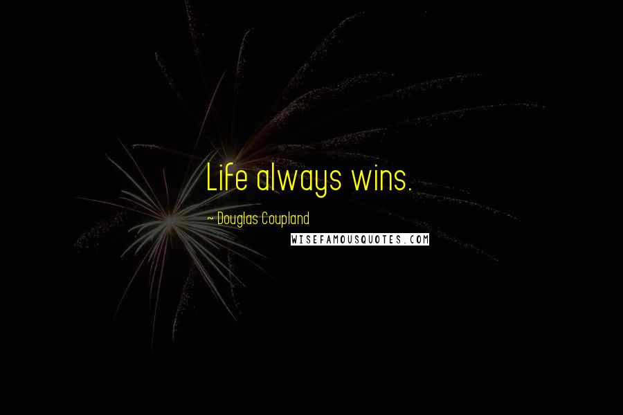 Douglas Coupland Quotes: Life always wins.