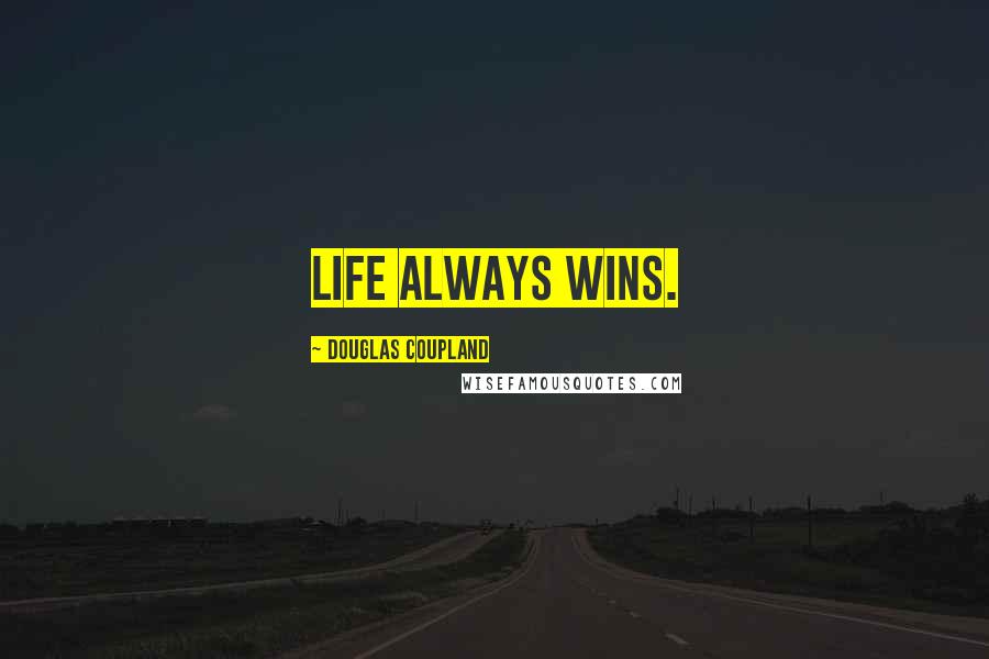 Douglas Coupland Quotes: Life always wins.