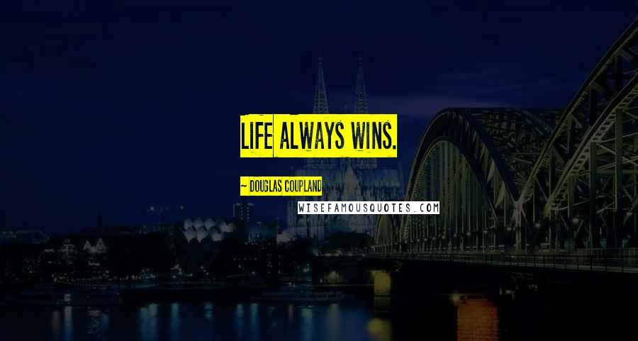 Douglas Coupland Quotes: Life always wins.