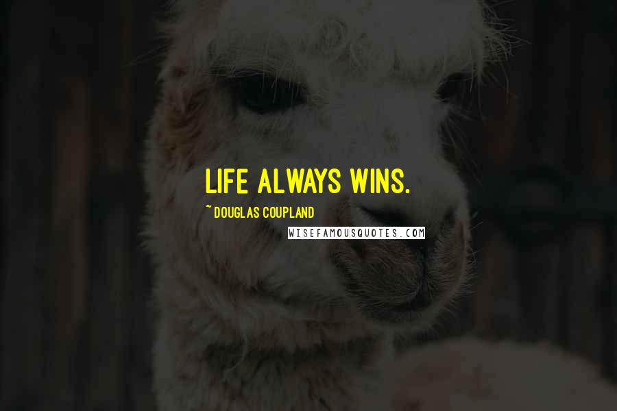 Douglas Coupland Quotes: Life always wins.