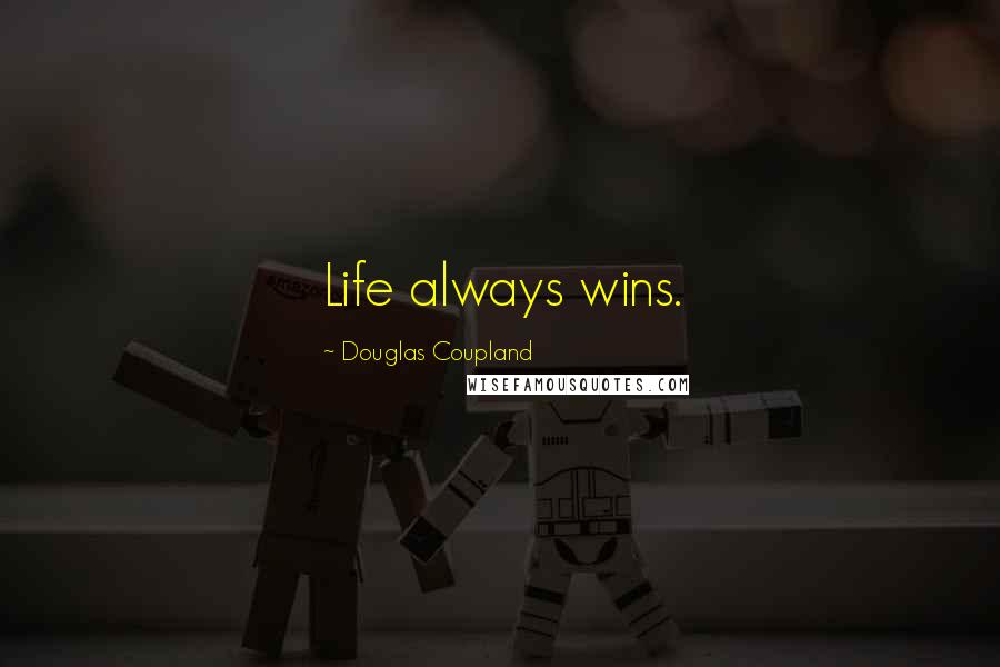 Douglas Coupland Quotes: Life always wins.