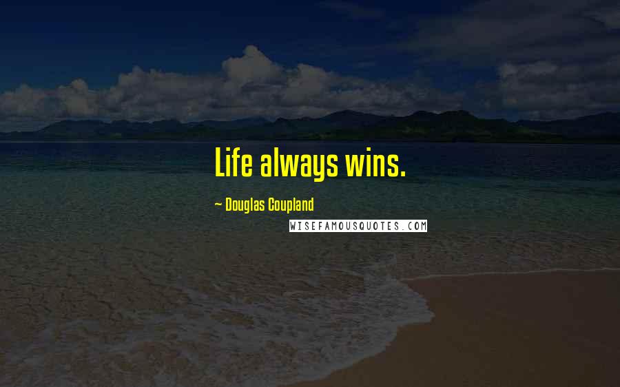 Douglas Coupland Quotes: Life always wins.