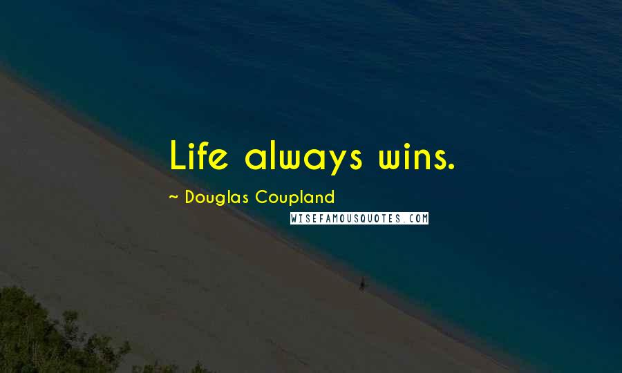 Douglas Coupland Quotes: Life always wins.