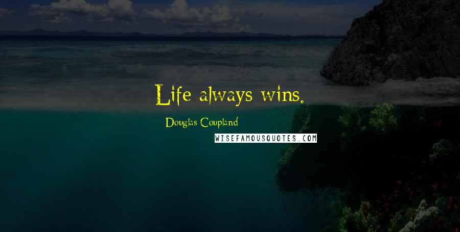 Douglas Coupland Quotes: Life always wins.