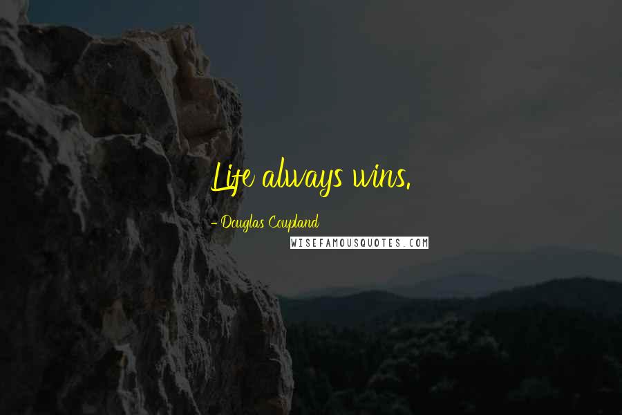 Douglas Coupland Quotes: Life always wins.