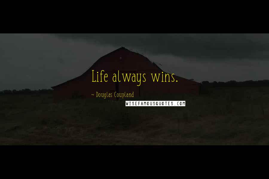 Douglas Coupland Quotes: Life always wins.