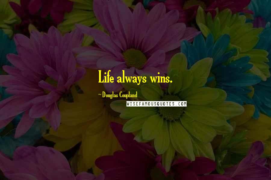 Douglas Coupland Quotes: Life always wins.