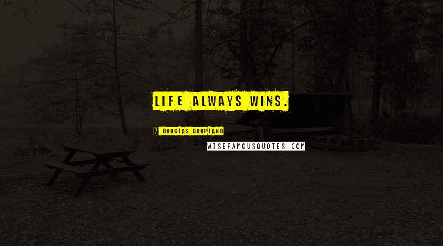 Douglas Coupland Quotes: Life always wins.