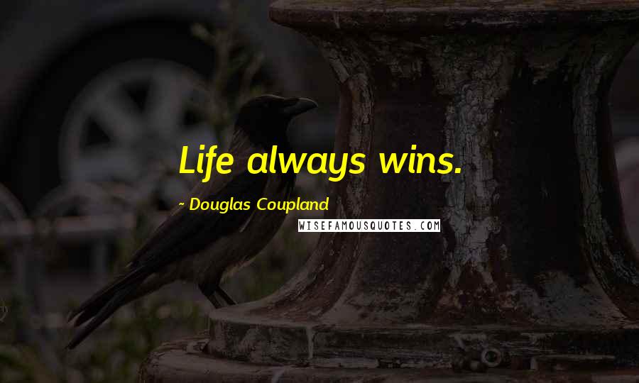 Douglas Coupland Quotes: Life always wins.