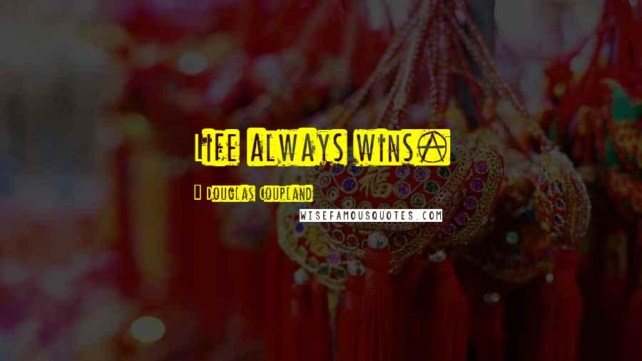 Douglas Coupland Quotes: Life always wins.