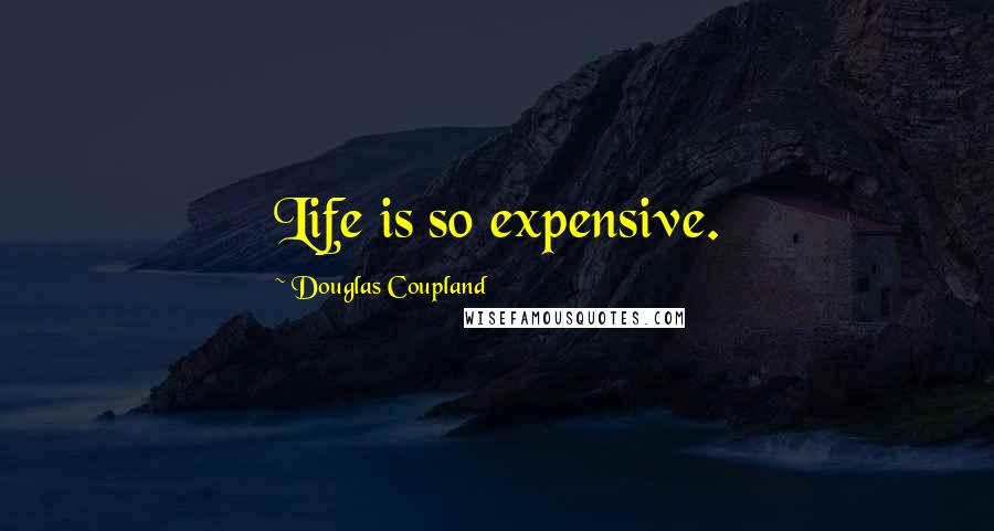 Douglas Coupland Quotes: Life is so expensive.