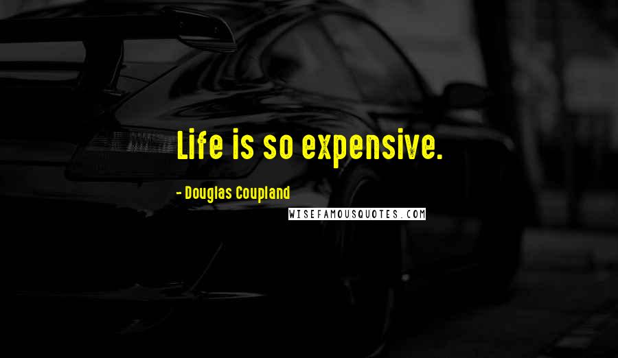 Douglas Coupland Quotes: Life is so expensive.